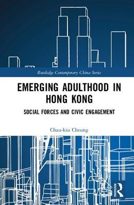 Emerging Adulthood in Hong Kong: Social Forces and Civic Engagement by Cheung, Chau-Kiu