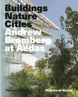 Andrew Bromberg at Aedas: Buildings, Nature, Cities by Betsky, Aaron