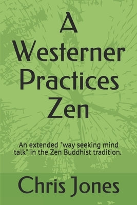 A Westerner Practices Zen: An extended "way seeking mind talk" in the Zen tradition by Jones, Chris