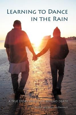 Learning to Dance in the Rain: A True Story about Life Beyond Death by McDermott, Lori &. Brian