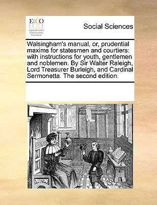 Walsingham's Manual, Or, Prudential Maxims for Statesmen and Courtiers: With Instructions for Youth, Gentlemen and Noblemen. by Sir Walter Raleigh, Lo by Multiple Contributors