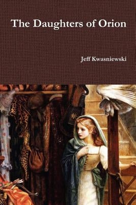 The Daughters of Orion by Kwasniewski, Jeff