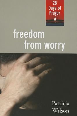 Freedom from Worry: 28 Days of Prayer by Wilson, Patricia