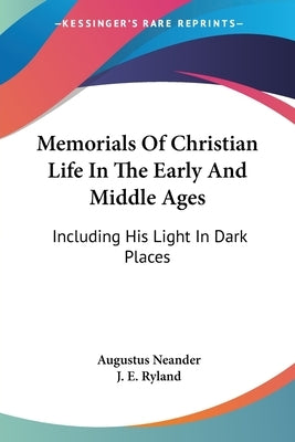 Memorials Of Christian Life In The Early And Middle Ages: Including His Light In Dark Places by Neander, Augustus