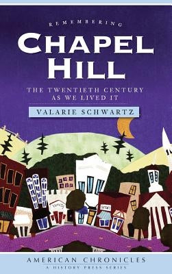 Remembering Chapel Hill: The Twentieth Century as We Lived It by Schwartz, Valarie