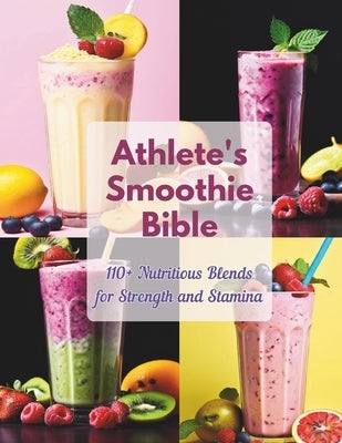 Athlete's Smoothie Bible: 110+ Nutritious Blends for Strength and Stamina. by Robinson, Daisy