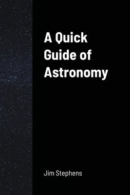 A Quick Guide of Astronomy by Stephens, Jim
