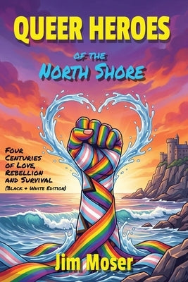 Queer Heroes of the North Shore: Four Centuries of Love, Rebellion and Survival (Black & White Edition) by Moser, Jim
