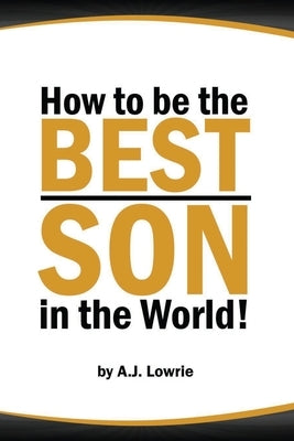 How to be the Best Son in the World: Lessons from a Mother's Perspective by Lowrie, A. J.