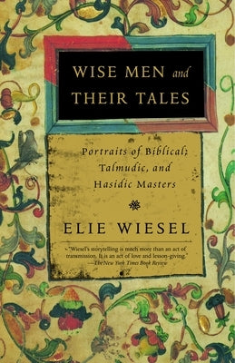 Wise Men and Their Tales: Portraits of Biblical, Talmudic, and Hasidic Masters by Wiesel, Elie