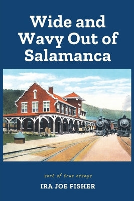 Wide and Wavy Out of Salamanca: Sort of True Essays by Fisher, Ira Joe
