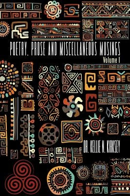 Poetry, Prose and Miscellaneous Musings: Volume I by Kirksey, Kellie N.