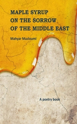 Maple Syrup on the Sorrow of the Middle East by Mazloumi, Mahyar