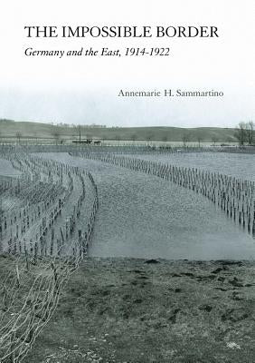 Impossible Border: Germany and the East, 1914-1922 by Sammartino, Annemarie H.
