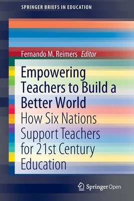 Empowering Teachers to Build a Better World: How Six Nations Support Teachers for 21st Century Education by Reimers, Fernando M.