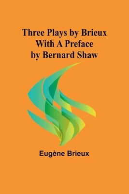 Three Plays by Brieux With a Preface by Bernard Shaw by Brieux, Eugène