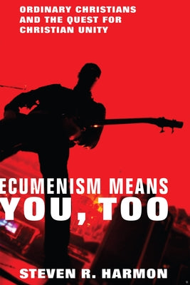 Ecumenism Means You, Too: Ordinary Christians and the Quest for Christian Unity by Harmon, Steven R.