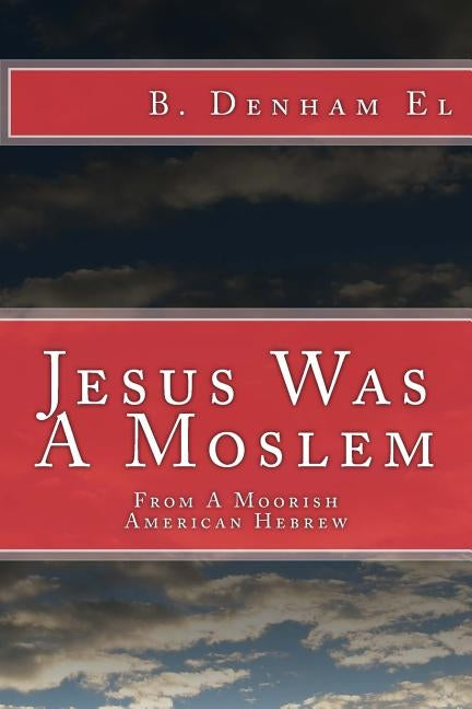 Jesus Was A Moslem: From A Moorish American Hebrew by Denham El, B.
