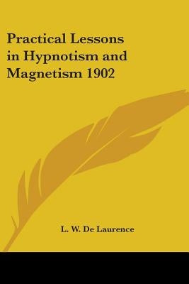 Practical Lessons in Hypnotism and Magnetism 1902 by de Laurence, L. W.