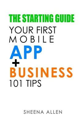 The Starting Guide: Your First App + Business 101 Tips by Allen, Sheena