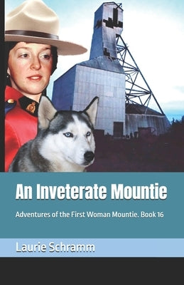 An Inveterate Mountie: Adventures of the First Woman Mountie. Book 16 by Schramm, Laurie