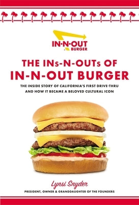 The Ins and Outs of In-N-Out: The Inside Story of California's First Drive-Through and How It Became a Beloved Cultural Icon by Snyder, Lynsi