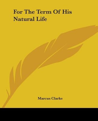 For The Term Of His Natural Life by Clarke, Marcus
