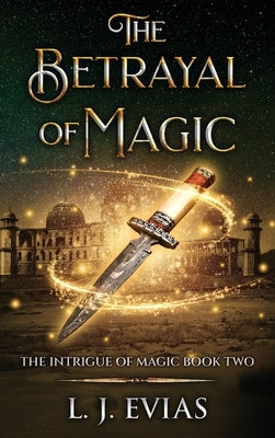 The Betrayal of Magic: The Intrigue of Magic Book Two by Evias, L. J.