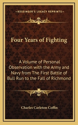 Four Years of Fighting: A Volume of Personal Observation with the Army and Navy from the First Battle of Bull Run to the Fall of Richmond by Coffin, Charles Carleton
