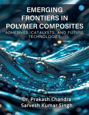 Emerging Frontiers in Polymer Composites (Adhesives, Catalysts, and Future Technologies) by Chandra, Prakash