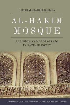Al-Hakim Mosque: Religion and Propaganda in Fatimid Egypt by Shehada, Housni Alkhateeb