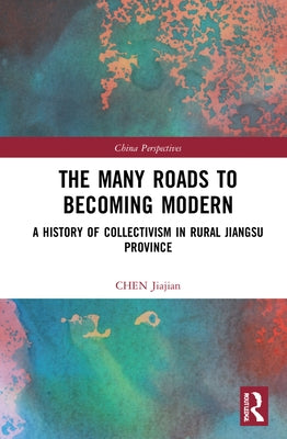 The Many Roads to Becoming Modern: A History of Collectivism in Rural Jiangsu Province by Jiajian, Chen