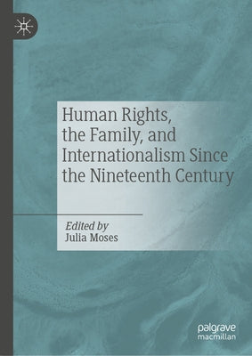 Human Rights, the Family, and Internationalism Since the Nineteenth Century by Moses, Julia