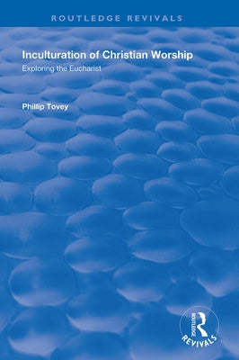Inculturation of Christian Worship: Exploring the Eucharist by Tovey, Phillip
