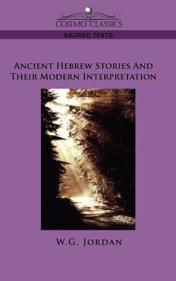 Ancient Hebrew Stories and Their Modern Interpretation by Jordan, W. G.
