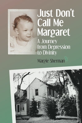 Just Don't Call Me Margaret: A journey from depression to divinity by Sherman, Margie