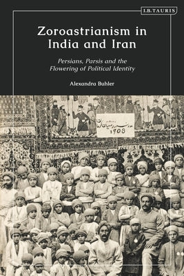 Zoroastrianism in India and Iran: Persians, Parsis and the Flowering of Political Identity by Buhler, Alexandra