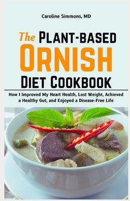 The Plant-based Ornish Diet Cookbook: How I Improved My Heart Health, Lost Weight, Achieved a Healthy Gut, and Enjoyed a Disease-Free Life by Simmons, Caroline