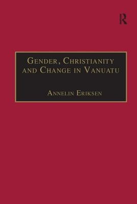 Gender, Christianity and Change in Vanuatu: An Analysis of Social Movements in North Ambrym by Eriksen, Annelin
