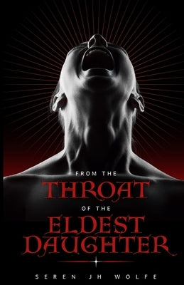From the Throat of the Eldest Daughter by Wolfe, Seren J. H.