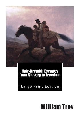 Hair-Breadth Escapes from Slavery to Freedom: [Large Print Edition] by Troy, William
