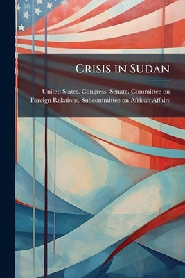 Crisis in Sudan: Hearing Before the Subcommittee on African Affairs of the Committee on Foreign Relations, United States Senate, One Hundred Third Con by United States Congress Senate Committ