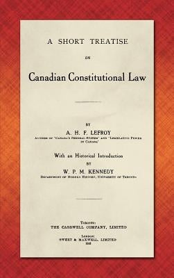 A Short Treatise on Canadian Constitutional Law (1918) by Lefroy, A. H. F.