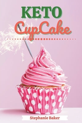 Keto CupCake: Discover 30 Easy to Follow Ketogenic Cookbook CupCake recipes for Your Low-Carb Diet with Gluten-Free and wheat to Max by Baker, Stephanie