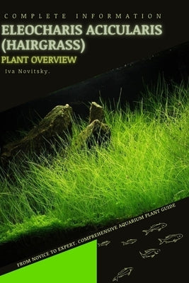 Eleocharis Acicularis (Hairgrass): From Novice to Expert. Comprehensive Aquarium Plants Guide by Novitsky, Iva