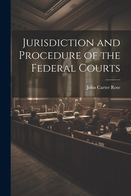Jurisdiction and Procedure of the Federal Courts by Rose, John Carter