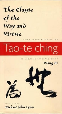 The Classic of the Way and Virtue: A New Translation of the Tao-Te Ching of Laozi as Interpreted by Wang Bi by Lynn, Richard John