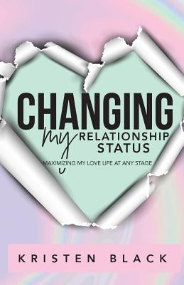 Changing My Relationship Status: Maximizing My Love Life at Any Stage by Black, Kristen L.