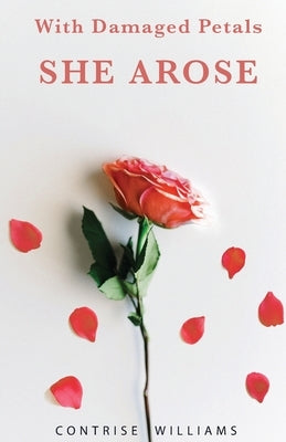 With Damaged Petals: She Arose by Williams, Contrise