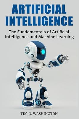 Artificial Intelligence: The Fundamentals of Artificial Intelligence and Machine Learning by Washington, Tim D.